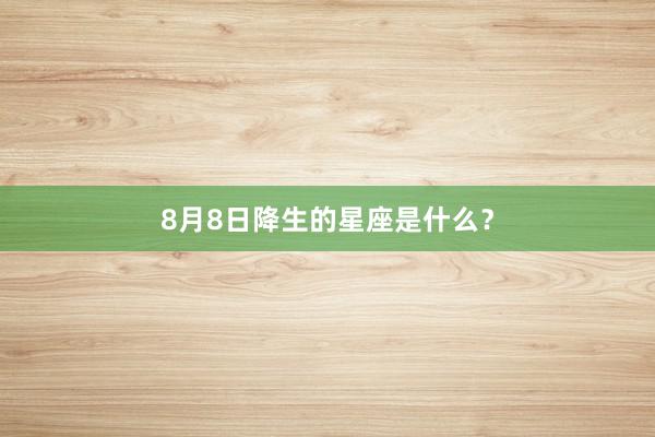 8月8日降生的星座是什么？
