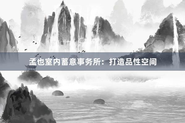 孟也室内蓄意事务所：打造品性空间
