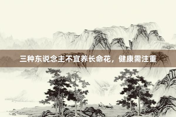 三种东说念主不宜养长命花，健康需注重