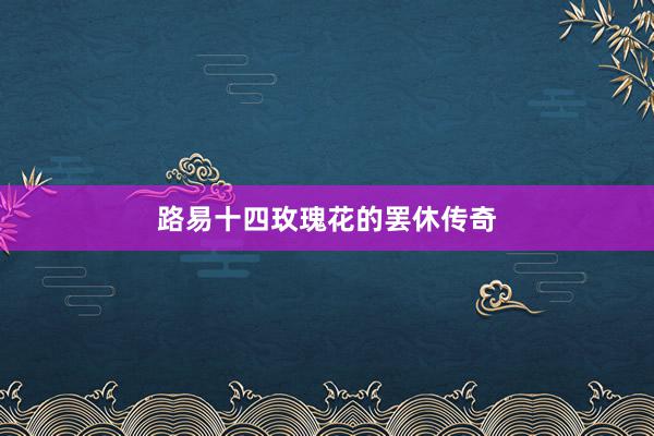 路易十四玫瑰花的罢休传奇